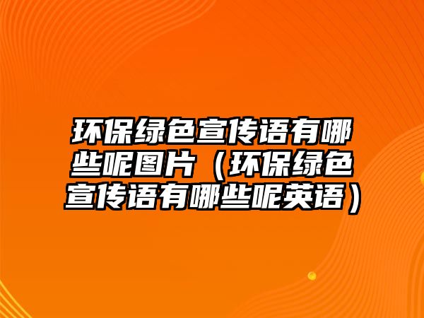 環(huán)保綠色宣傳語(yǔ)有哪些呢圖片（環(huán)保綠色宣傳語(yǔ)有哪些呢英語(yǔ)）