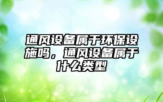 通風設備屬于環(huán)保設施嗎，通風設備屬于什么類型