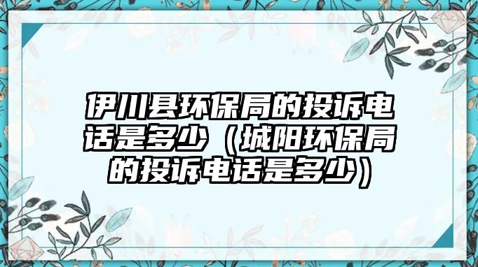 伊川縣環(huán)保局的投訴電話是多少（城陽(yáng)環(huán)保局的投訴電話是多少）