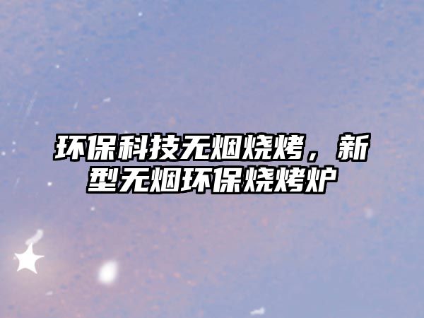 環(huán)?？萍紵o煙燒烤，新型無煙環(huán)保燒烤爐