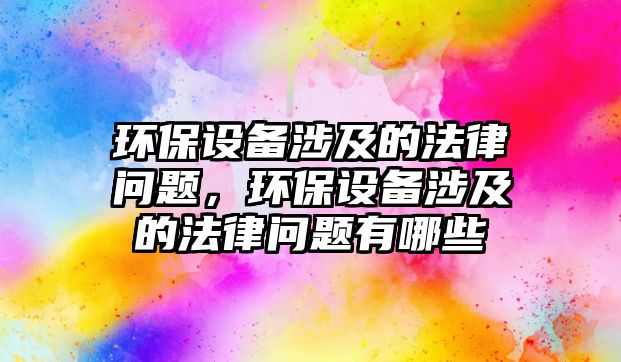 環(huán)保設備涉及的法律問題，環(huán)保設備涉及的法律問題有哪些