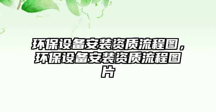 環(huán)保設(shè)備安裝資質(zhì)流程圖，環(huán)保設(shè)備安裝資質(zhì)流程圖片