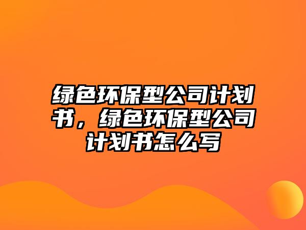 綠色環(huán)保型公司計(jì)劃書，綠色環(huán)保型公司計(jì)劃書怎么寫