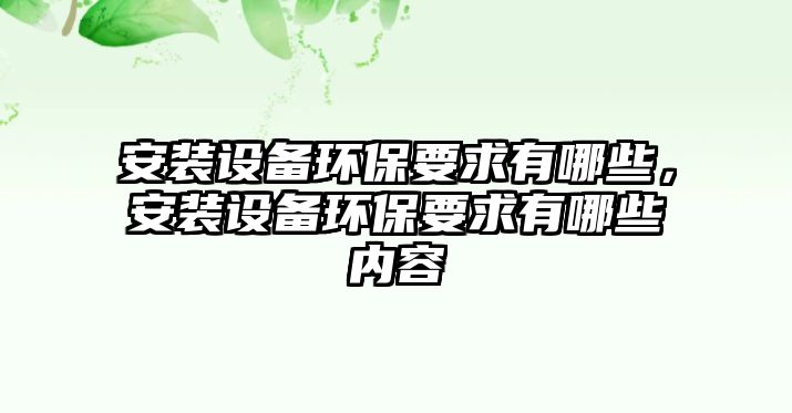 安裝設(shè)備環(huán)保要求有哪些，安裝設(shè)備環(huán)保要求有哪些內(nèi)容