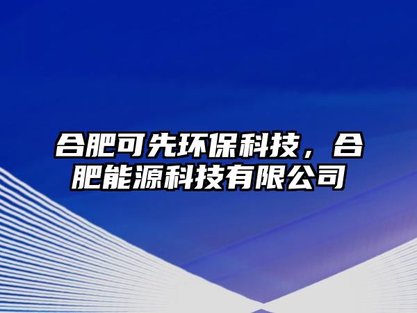 合肥可先環(huán)保科技，合肥能源科技有限公司