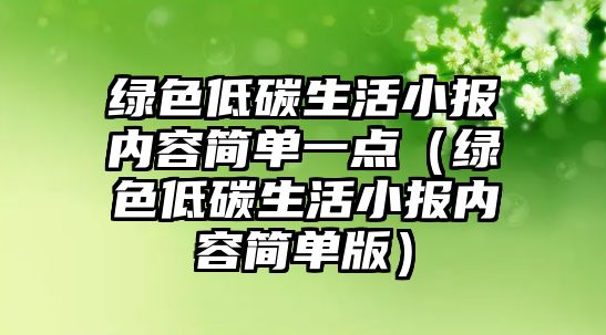 綠色低碳生活小報(bào)內(nèi)容簡單一點(diǎn)（綠色低碳生活小報(bào)內(nèi)容簡單版）