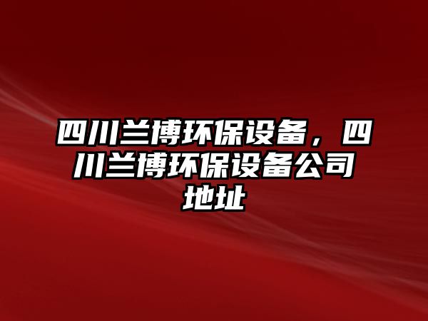 四川蘭博環(huán)保設(shè)備，四川蘭博環(huán)保設(shè)備公司地址