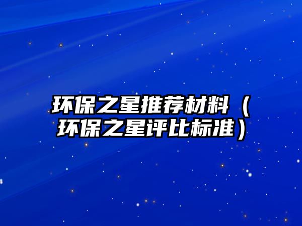 環(huán)保之星推薦材料（環(huán)保之星評比標(biāo)準(zhǔn)）