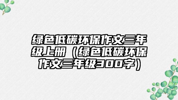 綠色低碳環(huán)保作文三年級上冊（綠色低碳環(huán)保作文三年級300字）