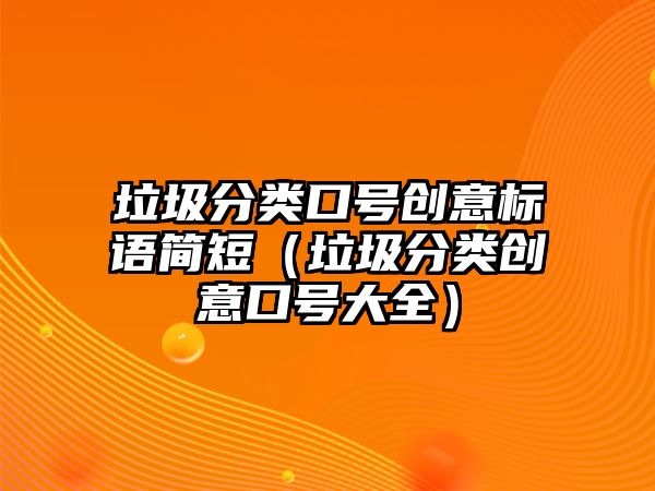 垃圾分類口號(hào)創(chuàng)意標(biāo)語簡(jiǎn)短（垃圾分類創(chuàng)意口號(hào)大全）