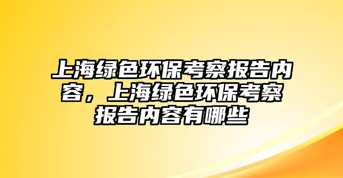 上海綠色環(huán)?？疾靾蟾鎯?nèi)容，上海綠色環(huán)?？疾靾蟾鎯?nèi)容有哪些