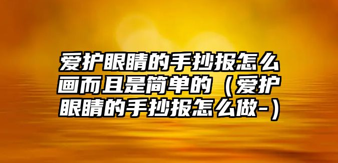 愛護眼睛的手抄報怎么畫而且是簡單的（愛護眼睛的手抄報怎么做-）