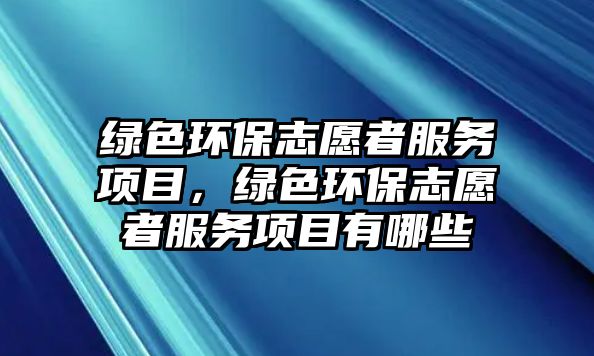 綠色環(huán)保志愿者服務(wù)項目，綠色環(huán)保志愿者服務(wù)項目有哪些