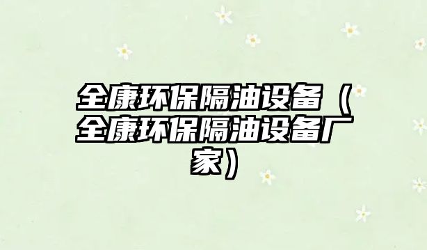 全康環(huán)保隔油設(shè)備（全康環(huán)保隔油設(shè)備廠家）