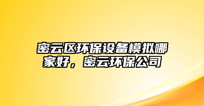 密云區(qū)環(huán)保設(shè)備模擬哪家好，密云環(huán)保公司