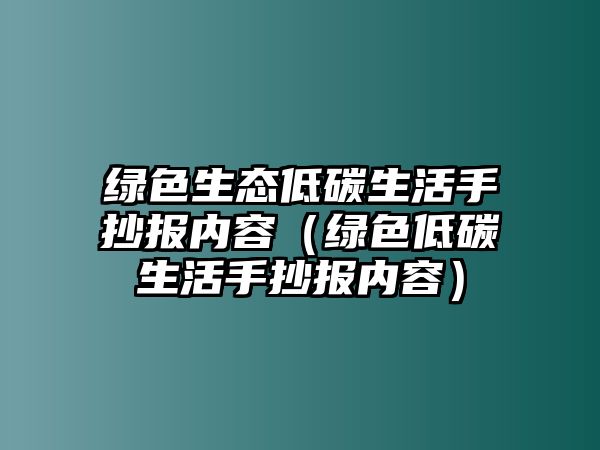 綠色生態(tài)低碳生活手抄報內(nèi)容（綠色低碳生活手抄報內(nèi)容）