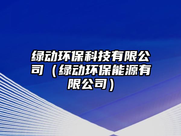 綠動環(huán)?？萍加邢薰荆ňG動環(huán)保能源有限公司）