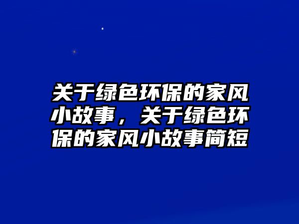 關于綠色環(huán)保的家風小故事，關于綠色環(huán)保的家風小故事簡短