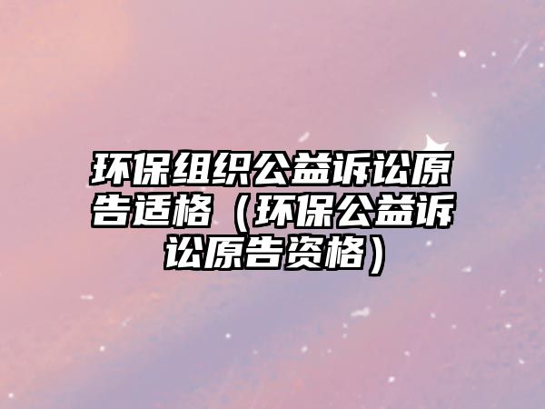 環(huán)保組織公益訴訟原告適格（環(huán)保公益訴訟原告資格）