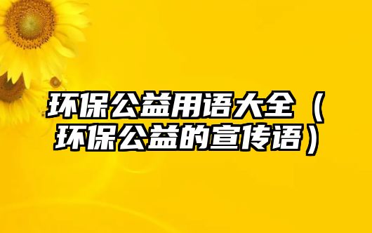 環(huán)保公益用語大全（環(huán)保公益的宣傳語）