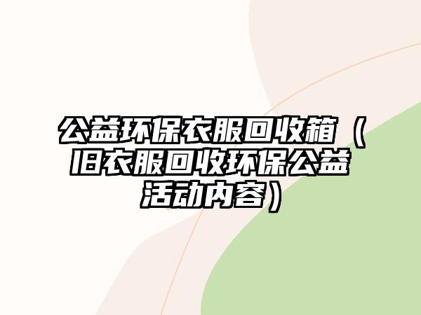 公益環(huán)保衣服回收箱（舊衣服回收環(huán)保公益活動(dòng)內(nèi)容）