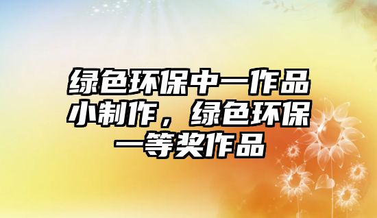 綠色環(huán)保中一作品小制作，綠色環(huán)保一等獎作品