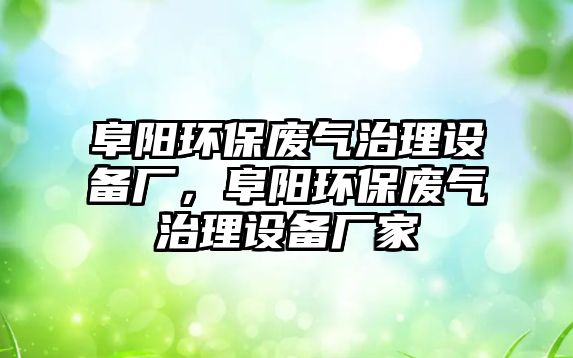 阜陽環(huán)保廢氣治理設備廠，阜陽環(huán)保廢氣治理設備廠家