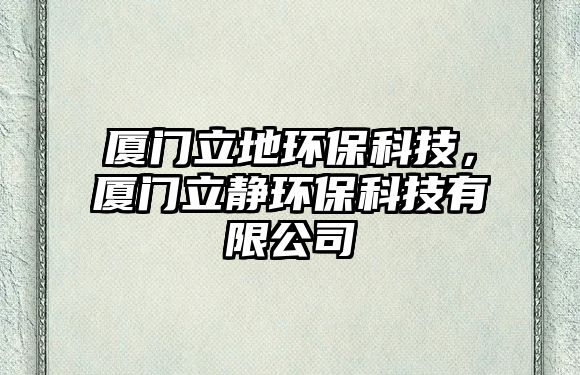 廈門立地環(huán)保科技，廈門立靜環(huán)保科技有限公司