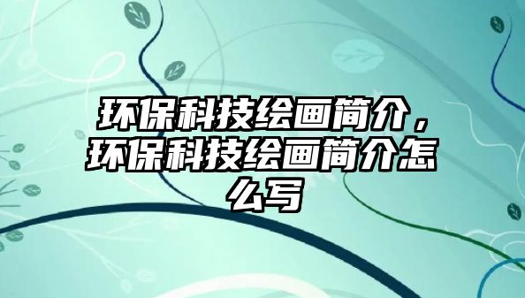 環(huán)保科技繪畫(huà)簡(jiǎn)介，環(huán)?？萍祭L畫(huà)簡(jiǎn)介怎么寫(xiě)