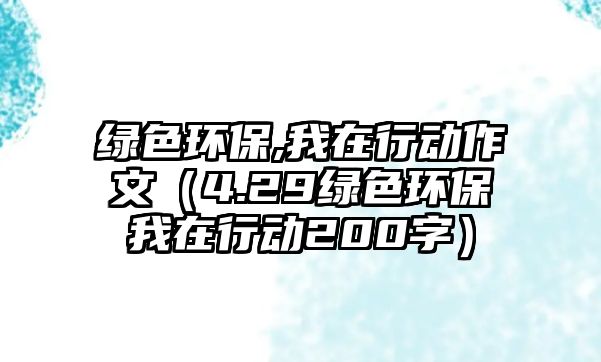 綠色環(huán)保,我在行動作文（4.29綠色環(huán)保我在行動200字）