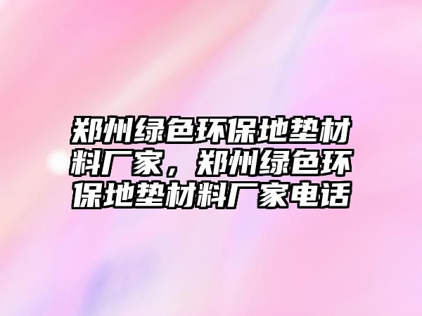 鄭州綠色環(huán)保地墊材料廠家，鄭州綠色環(huán)保地墊材料廠家電話