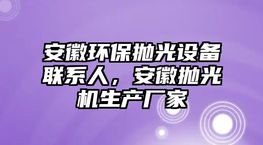 安徽環(huán)保拋光設(shè)備聯(lián)系人，安徽拋光機生產(chǎn)廠家