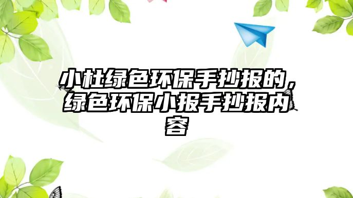 小杜綠色環(huán)保手抄報的，綠色環(huán)保小報手抄報內(nèi)容