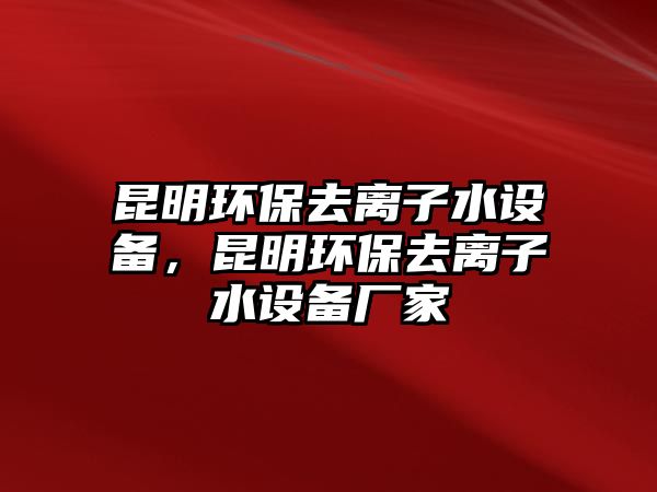 昆明環(huán)保去離子水設(shè)備，昆明環(huán)保去離子水設(shè)備廠家