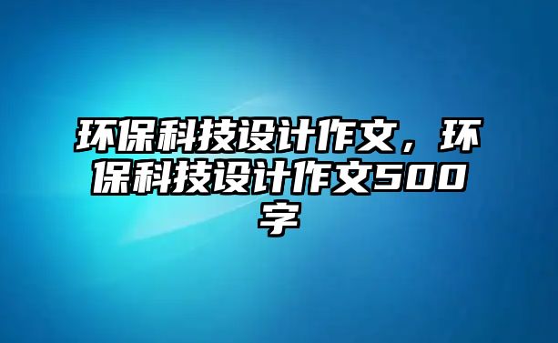 環(huán)保科技設(shè)計作文，環(huán)?？萍荚O(shè)計作文500字