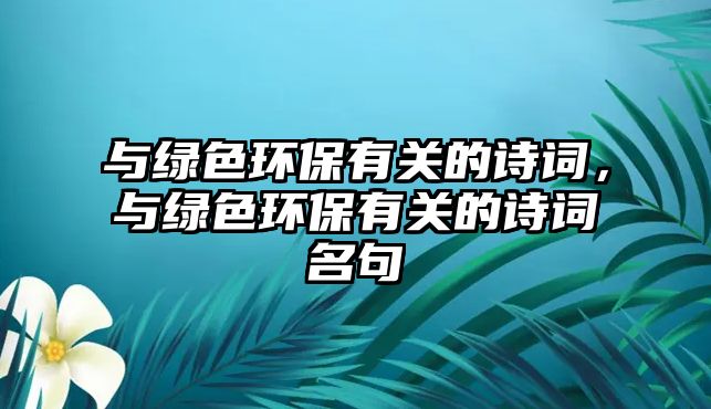 與綠色環(huán)保有關的詩詞，與綠色環(huán)保有關的詩詞名句