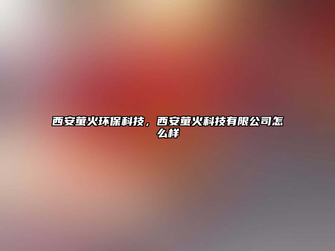 西安螢火環(huán)保科技，西安螢火科技有限公司怎么樣