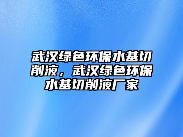 武漢綠色環(huán)保水基切削液，武漢綠色環(huán)保水基切削液廠家