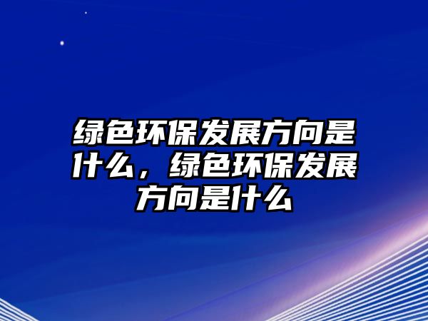 綠色環(huán)保發(fā)展方向是什么，綠色環(huán)保發(fā)展方向是什么