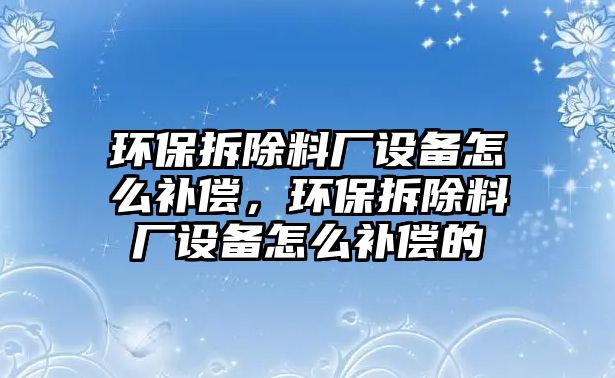 環(huán)保拆除料廠設(shè)備怎么補(bǔ)償，環(huán)保拆除料廠設(shè)備怎么補(bǔ)償?shù)? class=