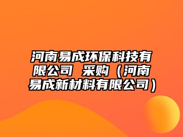 河南易成環(huán)?？萍加邢薰?采購（河南易成新材料有限公司）