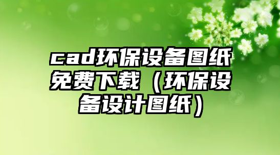 cad環(huán)保設(shè)備圖紙免費下載（環(huán)保設(shè)備設(shè)計圖紙）