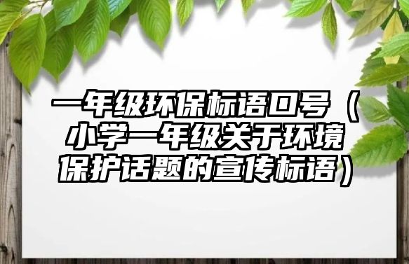 一年級環(huán)保標語口號（小學一年級關于環(huán)境保護話題的宣傳標語）