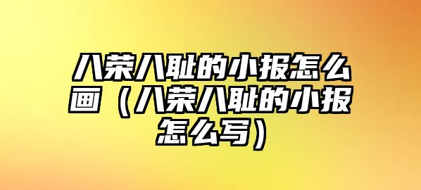 八榮八恥的小報(bào)怎么畫（八榮八恥的小報(bào)怎么寫）