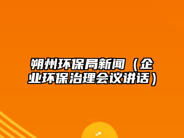 朔州環(huán)保局新聞（企業(yè)環(huán)保治理會(huì)議講話）