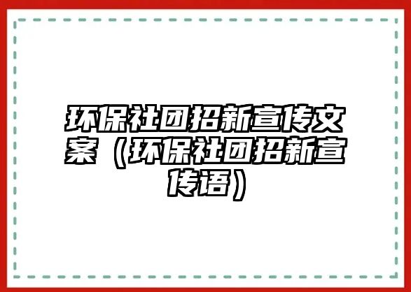 環(huán)保社團(tuán)招新宣傳文案（環(huán)保社團(tuán)招新宣傳語(yǔ)）