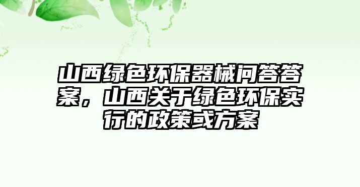 山西綠色環(huán)保器械問答答案，山西關(guān)于綠色環(huán)保實(shí)行的政策或方案