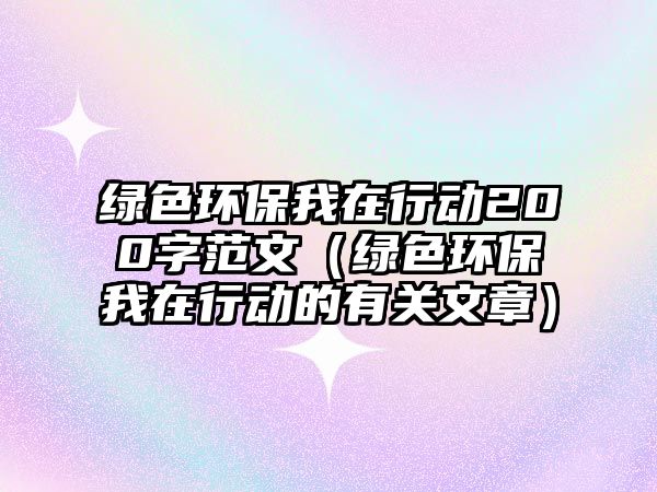 綠色環(huán)保我在行動200字范文（綠色環(huán)保我在行動的有關文章）