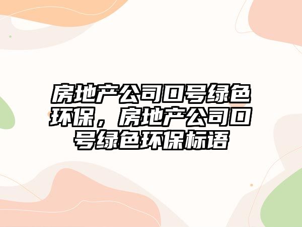 房地產(chǎn)公司口號(hào)綠色環(huán)保，房地產(chǎn)公司口號(hào)綠色環(huán)保標(biāo)語