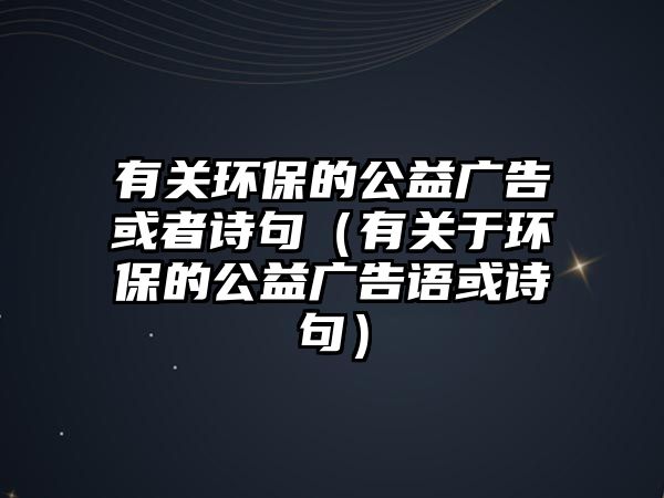 有關(guān)環(huán)保的公益廣告或者詩句（有關(guān)于環(huán)保的公益廣告語或詩句）